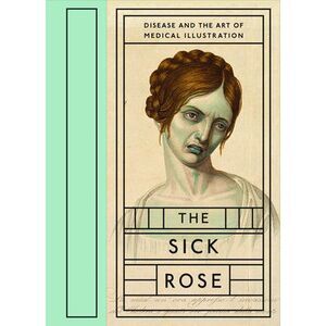 The Sick Rose: Disease and the Art of Medical Illustration -- Richard Barnett